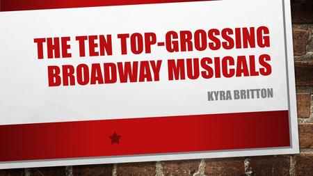 THE TEN TOP-GROSSING BROADWAY MUSICALS KYRA BRITTON.