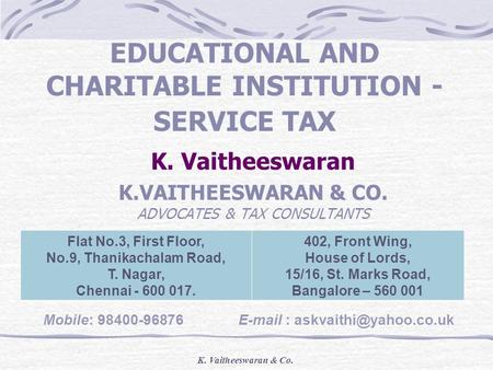 K. Vaitheeswaran & Co. EDUCATIONAL AND CHARITABLE INSTITUTION - SERVICE TAX K. Vaitheeswaran K.VAITHEESWARAN & CO. ADVOCATES & TAX CONSULTANTS Flat No.3,