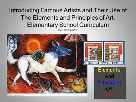 Introducing Famous Artists and Their Use of The Elements and Principles of Art. Elementary School Curriculum By: Patricia Baker.