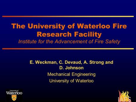 The University of Waterloo Fire Research Facility Institute for the Advancement of Fire Safety E. Weckman, C. Devaud, A. Strong and D. Johnson Mechanical.