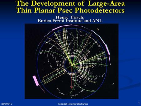 8/20/2015 1 The Development of Large-Area Thin Planar Psec Photodetectors Henry Frisch, Enrico Fermi Institute and ANL Fermilab Detector Workshop.