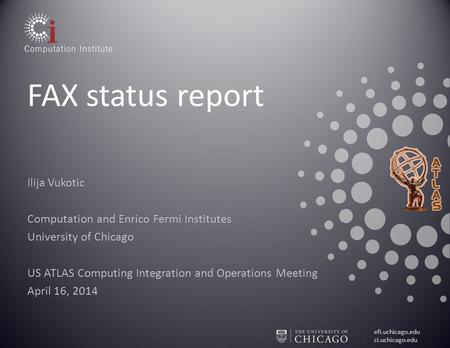 Efi.uchicago.edu ci.uchicago.edu FAX status report Ilija Vukotic Computation and Enrico Fermi Institutes University of Chicago US ATLAS Computing Integration.