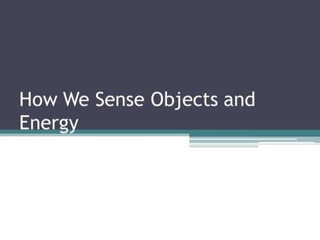 How We Sense Objects and Energy. Sensing Body Movement Combined signals ▫CNS receives information from the various human senses simultaneously Vestibulum.