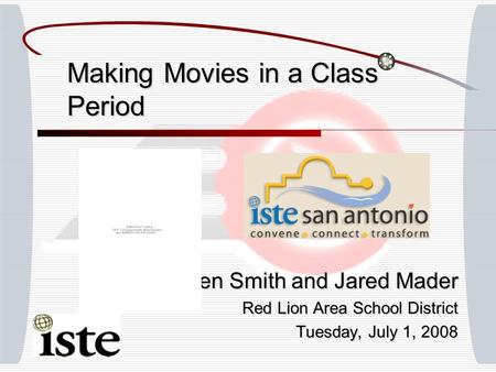 Making Movies in a Class Period Ben Smith and Jared Mader Red Lion Area School District Tuesday, July 1, 2008.