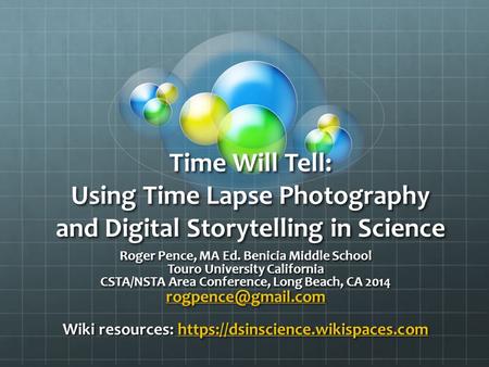 Time Will Tell: Using Time Lapse Photography and Digital Storytelling in Science Roger Pence, MA Ed. Benicia Middle School Touro University California.