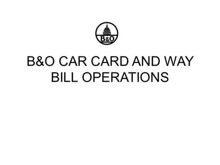 B&O CAR CARD AND WAY BILL OPERATIONS. INTRODUCTION To date, the B&O model railroad has directly written switch-lists for movement of cars. By moving to.