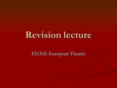 Revision lecture EN302: European Theatre.