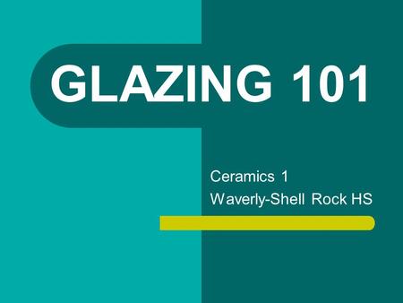 GLAZING 101 Ceramics 1 Waverly-Shell Rock HS. GLAZE IS… A liquid suspension of finely ground minerals which is applied on the surface of bisque fired.