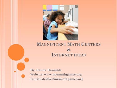 M AGNIFICENT M ATH C ENTERS & I NTERNET IDEAS By: Deidre Hannible Website: