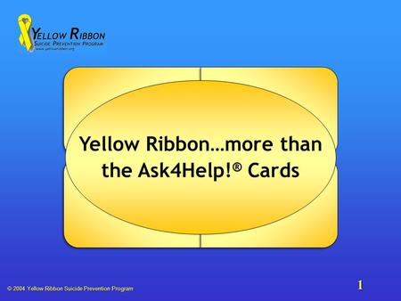  2004 Yellow Ribbon Suicide Prevention Program 1 Yellow Ribbon…more than the Ask4Help! ® Cards.