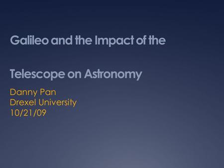 Galileo and the Impact of the Telescope on Astronomy Danny Pan Drexel University 10/21/09.