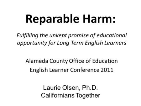 Reparable Harm: Fulfilling the unkept promise of educational opportunity for Long Term English Learners Alameda County Office of Education English Learner.