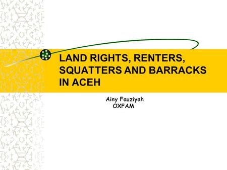 LAND RIGHTS, RENTERS, SQUATTERS AND BARRACKS IN ACEH Ainy Fauziyah OXFAM.