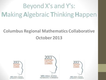 Beyond X's and Y's: Making Algebraic Thinking Happen Columbus Regional Mathematics Collaborative October 2013.