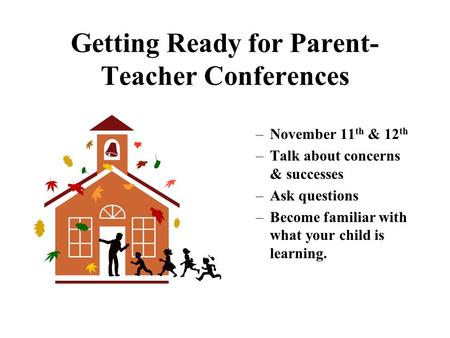 Getting Ready for Parent- Teacher Conferences –November 11 th & 12 th –Talk about concerns & successes –Ask questions –Become familiar with what your.