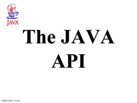 UMBC CMSC 331 Java The JAVA API. UMBC CMSC 331 Java 2 A Tour of the Java API An API User’s Guide, in HTML, is bundled with Java Much of the “learning.