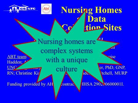 Nursing Homes as Data Collection Sites Philip D. Sloane, MD, MPH University of North Carolina at Chapel Hill ABT team: Rosanna Bertrand, PhD; Lauren Olsho;