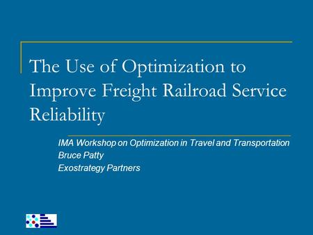 The Use of Optimization to Improve Freight Railroad Service Reliability IMA Workshop on Optimization in Travel and Transportation Bruce Patty Exostrategy.