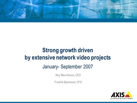 Strong growth driven by extensive network video projects January- September 2007 Ray Mauritsson, CEO Fredrik Sjöstrand, CFO.