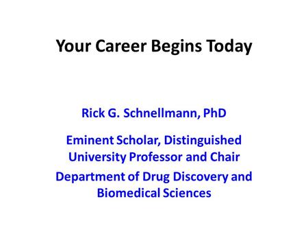 Your Career Begins Today Rick G. Schnellmann, PhD Eminent Scholar, Distinguished University Professor and Chair Department of Drug Discovery and Biomedical.