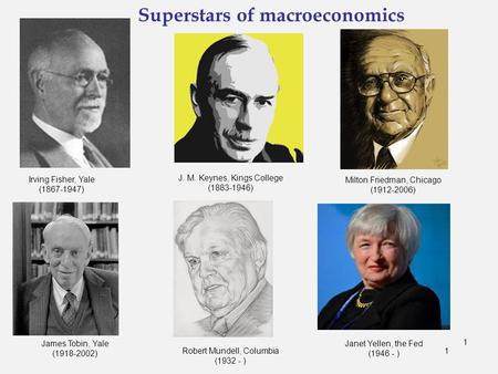 1 Superstars of macroeconomics 1 Irving Fisher, Yale (1867-1947) James Tobin, Yale (1918-2002) Milton Friedman, Chicago (1912-2006) Robert Mundell, Columbia.