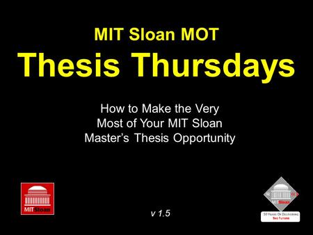 MIT Sloan MOT Thesis Thursdays How to Make the Very Most of Your MIT Sloan Master’s Thesis Opportunity v 1.5.