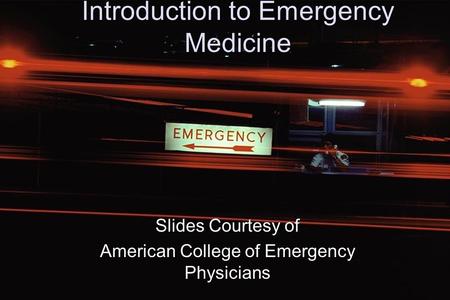 1 Introduction to Emergency Medicine Slides Courtesy of American College of Emergency Physicians.