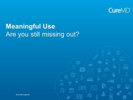 Saeed A. Khan MD, MBA, FACP © CureMD Healthcare ACOs and Requirements for Reporting Quality Measures Meaningful Use Are you still missing out? © CureMD.