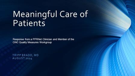 Meaningful Care of Patients TRIPP BRADD, MD AUGUST 2014 Response from a PPRNet Clinician and Member of the ONC Quality Measures Workgroup.