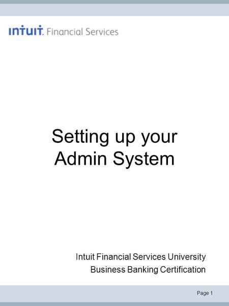 Page 1 Setting up your Admin System Intuit Financial Services University Business Banking Certification.