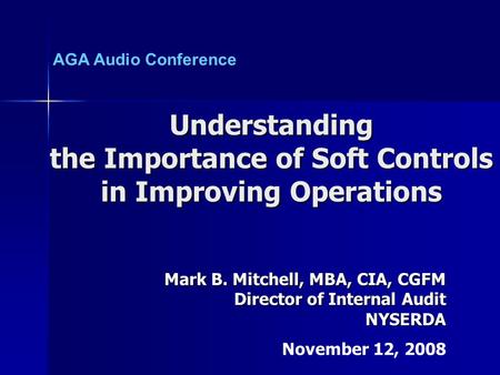 Mark B. Mitchell, MBA, CIA, CGFM Director of Internal Audit NYSERDA November 12, 2008 Understanding the Importance of Soft Controls in Improving Operations.