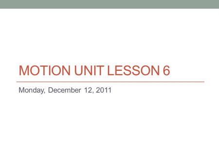 MOTION UNIT LESSON 6 Monday, December 12, 2011. Today’s Warm-up 1)Tape the following into your journal 2)Complete “Moving Along II”