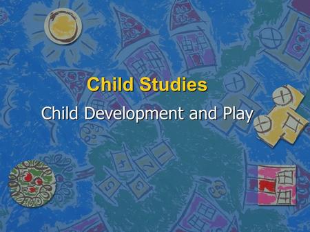 Child Studies Child Development and Play. Developmental Stages of play n Important to match play activities with developmental level n Infants – simple.