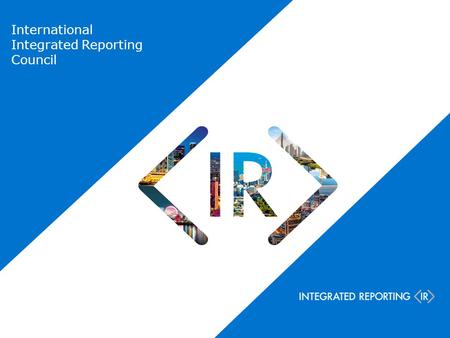 International Integrated Reporting Council. NGOs Companies Investors Accounting Standard setters Regulators Chair: Prof Mervyn King CEO: Paul Druckman.