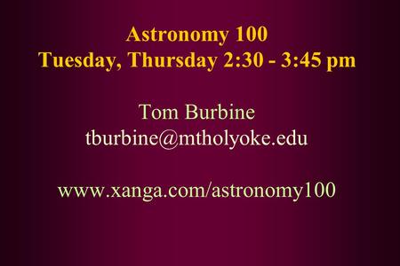 Astronomy 100 Tuesday, Thursday 2:30 - 3:45 pm Tom Burbine