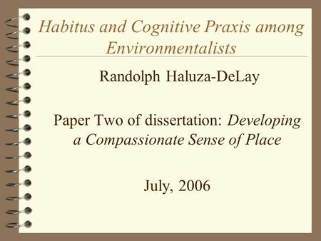 Habitus and Cognitive Praxis among Environmentalists  Randolph Haluza-DeLay  Paper Two of dissertation: Developing a Compassionate Sense of Place  July,