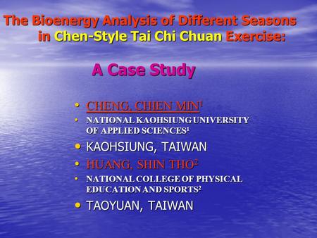 The Bioenergy Analysis of Different Seasons in Chen-Style Tai Chi Chuan Exercise: A Case Study CHENG, CHIEN MIN 1 CHENG, CHIEN MIN 1 NATIONAL KAOHSIUNG.