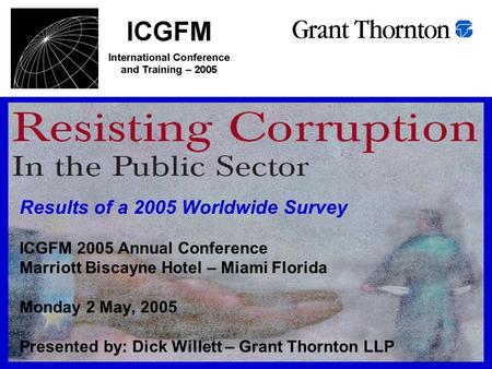 Results of a 2005 Worldwide Survey ICGFM 2005 Annual Conference Marriott Biscayne Hotel – Miami Florida Monday 2 May, 2005 Presented by: Dick Willett –