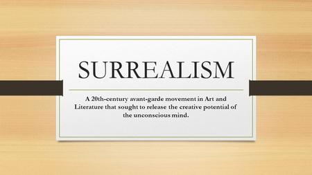 SURREALISM A 20th-century avant-garde movement in Art and Literature that sought to release the creative potential of the unconscious mind.