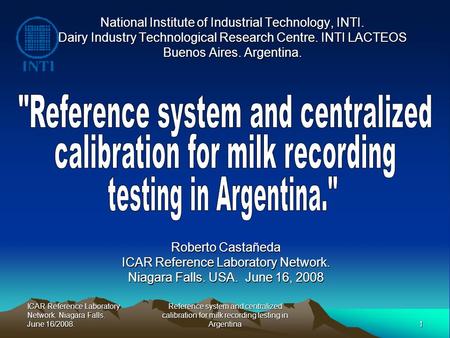 ICAR Reference Laboratory Network. Niagara Falls. June 16/2008. 1 Reference system and centralized calibration for milk recording testing in Argentina.