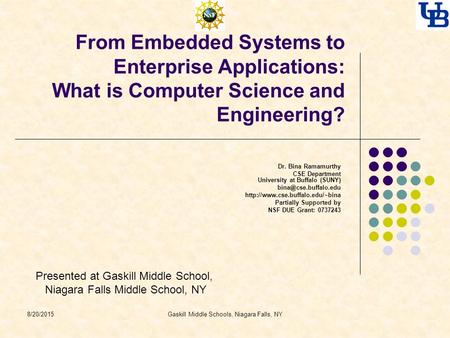 Gaskill Middle Schools, Niagara Falls, NY From Embedded Systems to Enterprise Applications: What is Computer Science and Engineering? Dr. Bina Ramamurthy.