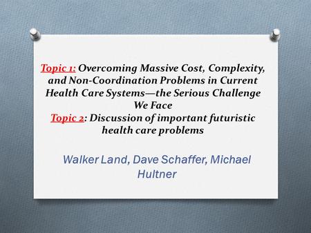 Topic 1: Overcoming Massive Cost, Complexity, and Non-Coordination Problems in Current Health Care Systems—the Serious Challenge We Face Topic 2: Discussion.