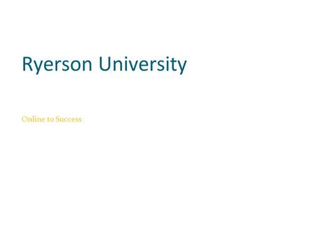 Ryerson University Online to Success. Beginnings Online to Success is a transition program created by Queen’s University. For 5 consecutive years Ryerson.