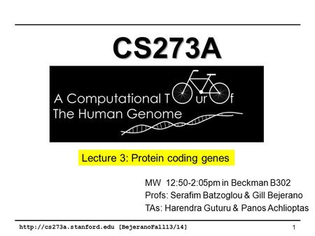 [BejeranoFall13/14] 1 MW 12:50-2:05pm in Beckman B302 Profs: Serafim Batzoglou & Gill Bejerano TAs: Harendra Guturu & Panos.