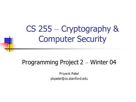 CS 255 – Cryptography & Computer Security Programming Project 2 – Winter 04 Priyank Patel