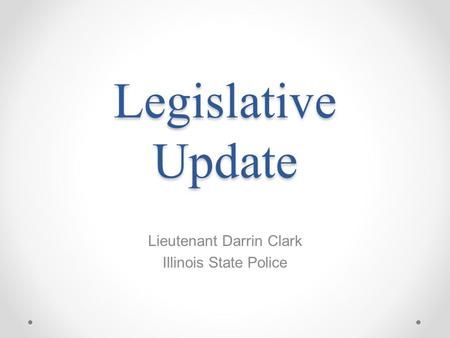 Legislative Update Lieutenant Darrin Clark Illinois State Police.