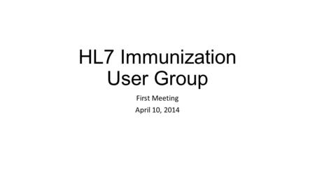 HL7 Immunization User Group First Meeting April 10, 2014.