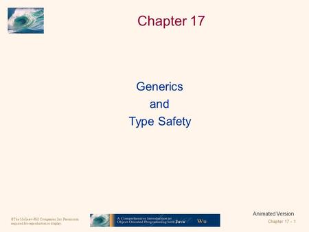 ©The McGraw-Hill Companies, Inc. Permission required for reproduction or display. Chapter 17 - 1 Chapter 17 Animated Version Generics and Type Safety.