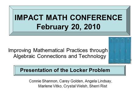 IMPACT MATH CONFERENCE February 20, 2010 Improving Mathematical Practices through Algebraic Connections and Technology Presentation of the Locker Problem.