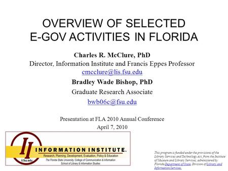 OVERVIEW OF SELECTED E-GOV ACTIVITIES IN FLORIDA Charles R. McClure, PhD Director, Information Institute and Francis Eppes Professor